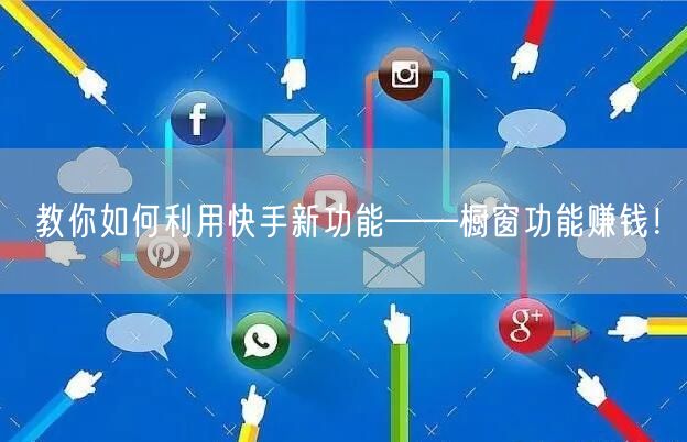 教你如何利用快手新功能——橱窗功能赚钱！