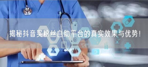 揭秘抖音买粉丝自助平台的真实效果与优势！