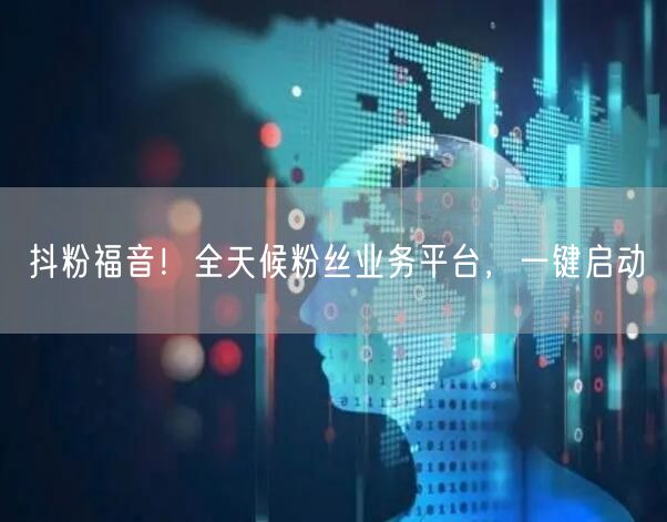 抖粉福音！全天候粉丝业务平台，一键启动