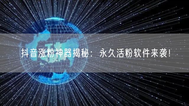抖音涨粉神器揭秘：永久活粉软件来袭！
