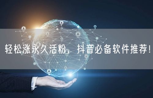 轻松涨永久活粉，抖音必备软件推荐！