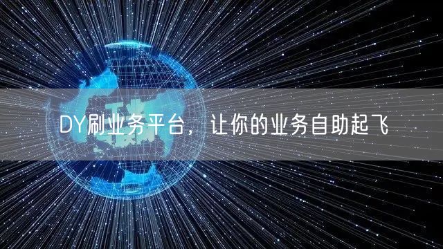 DY刷业务平台，让你的业务自助起飞