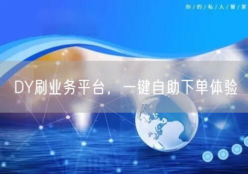 DY刷业务平台，一键自助下单体验