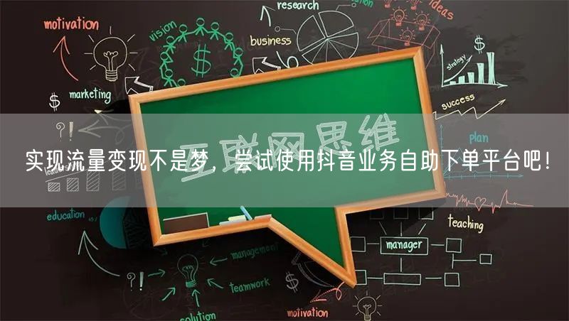 实现流量变现不是梦,尝试使用抖音业务自助下单平台吧!