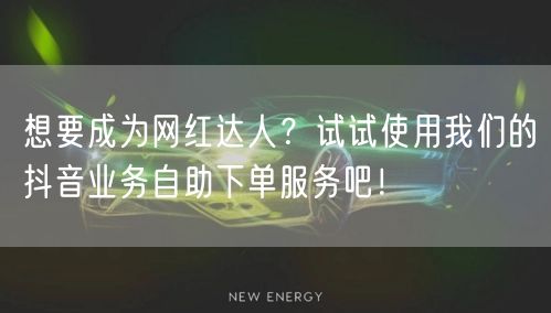 想要成为网红达人?试试使用我们的抖音业务自助下单服务吧!