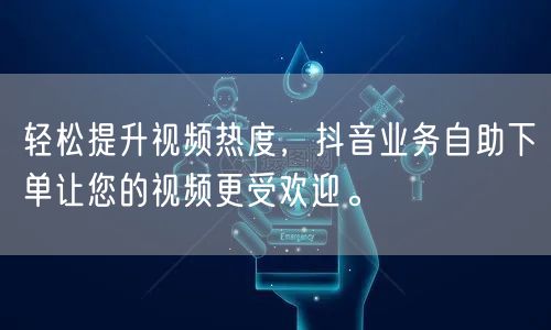 轻松提升视频热度,抖音业务自助下单让您的视频更受欢迎。
