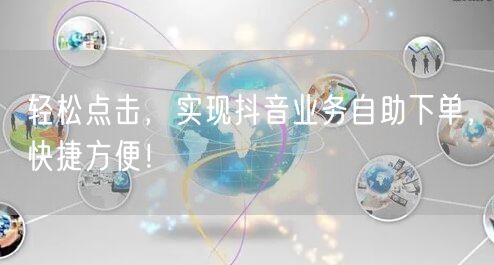 轻松点击,实现抖音业务自助下单,快捷方便!