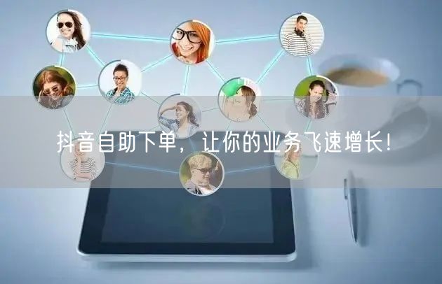 抖音自助下单,让你的业务飞速增长!