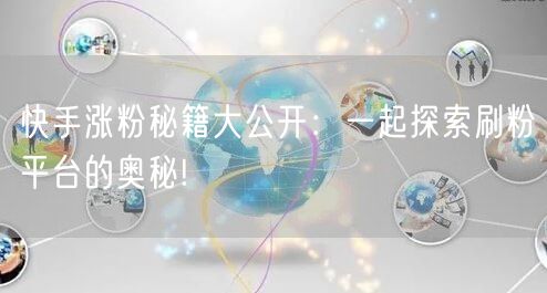 快手涨粉秘籍大公开：一起探索刷粉平台的奥秘!