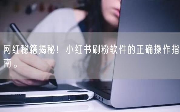 网红秘籍揭秘！小红书刷粉软件的正确操作指南。