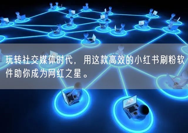 玩转社交媒体时代，用这款高效的小红书刷粉软件助你成为网红之星。