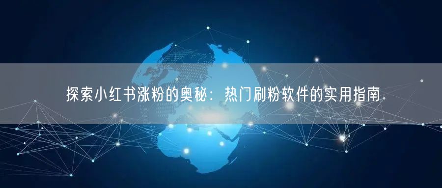探索小红书涨粉的奥秘：热门刷粉软件的实用指南
