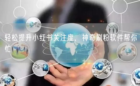 轻松提升小红书关注度，神奇刷粉软件帮你忙