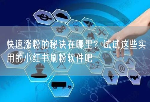 快速涨粉的秘诀在哪里？试试这些实用的小红书刷粉软件吧