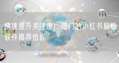 快速提升关注度！热门的小红书刷粉软件推荐给你