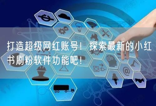 打造超级网红账号！探索最新的小红书刷粉软件功能吧！